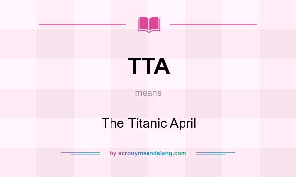 What does TTA mean? It stands for The Titanic April