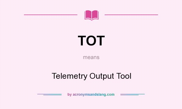 What does TOT mean? It stands for Telemetry Output Tool