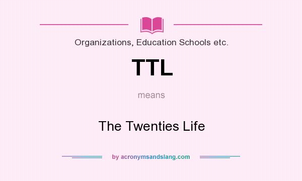 What does TTL mean? It stands for The Twenties Life