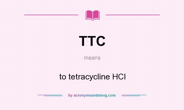 What does TTC mean? It stands for to tetracycline HCl