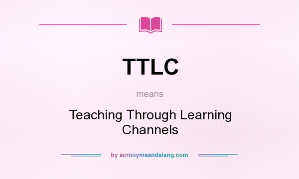 What does TTLC mean? It stands for Teaching Through Learning Channels