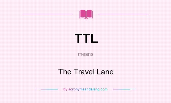 What does TTL mean? It stands for The Travel Lane