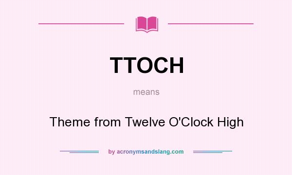 What does TTOCH mean? It stands for Theme from Twelve O`Clock High
