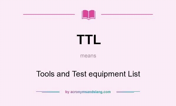 What does TTL mean? It stands for Tools and Test equipment List