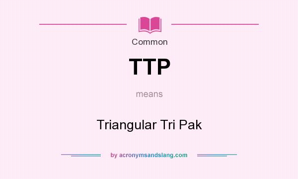 What does TTP mean? It stands for Triangular Tri Pak