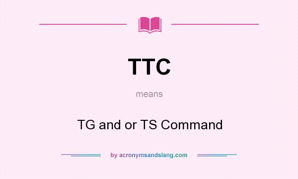 What does TTC mean? It stands for TG and or TS Command