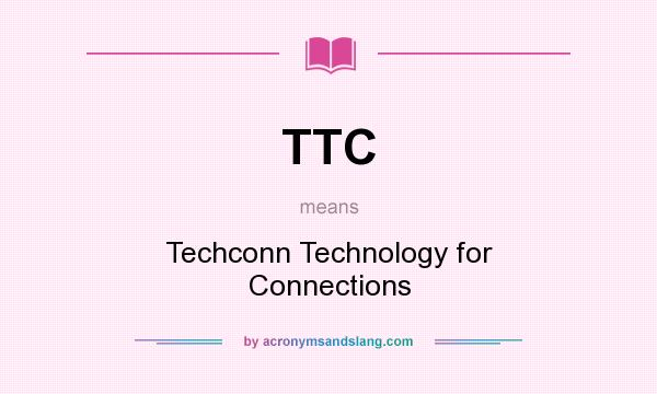 What does TTC mean? It stands for Techconn Technology for Connections
