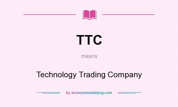 What does TTC mean? It stands for Technology Trading Company