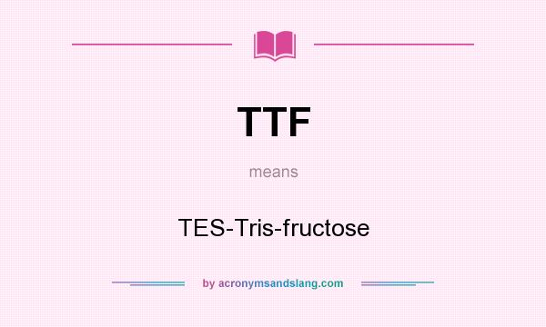 What does TTF mean? It stands for TES-Tris-fructose
