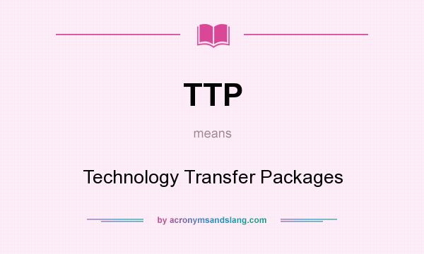 What does TTP mean? It stands for Technology Transfer Packages