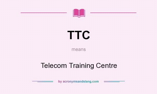 What does TTC mean? It stands for Telecom Training Centre