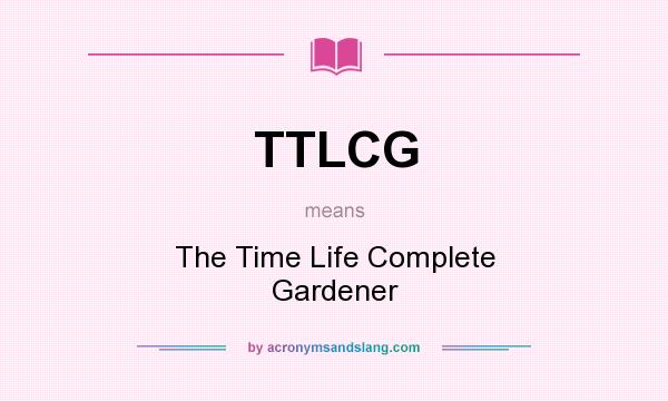 What does TTLCG mean? It stands for The Time Life Complete Gardener