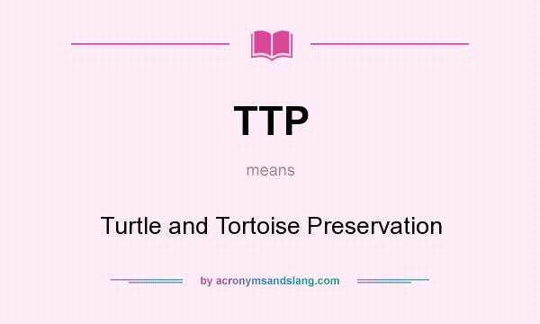 What does TTP mean? It stands for Turtle and Tortoise Preservation