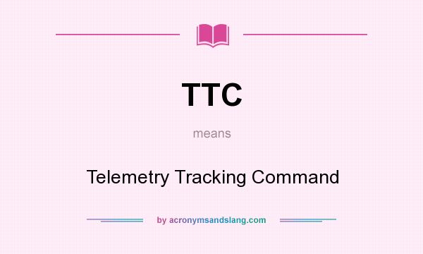 What does TTC mean? It stands for Telemetry Tracking Command
