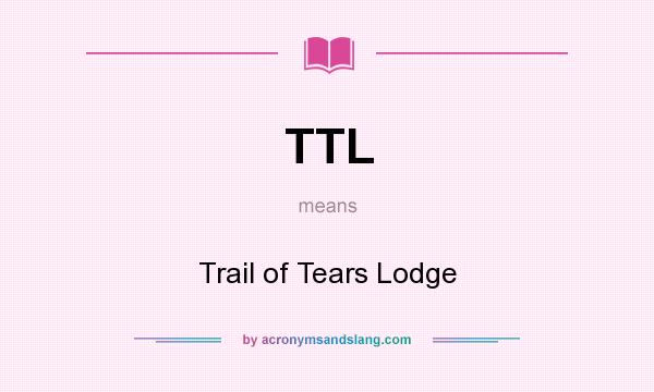 What does TTL mean? It stands for Trail of Tears Lodge