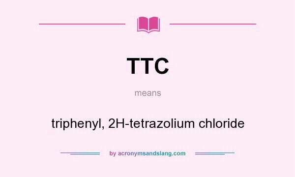 What does TTC mean? It stands for triphenyl, 2H-tetrazolium chloride