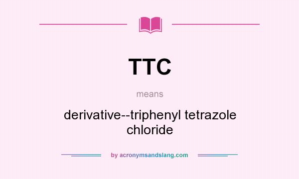 What does TTC mean? It stands for derivative--triphenyl tetrazole chloride