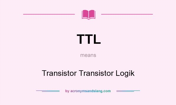 What does TTL mean? It stands for Transistor Transistor Logik