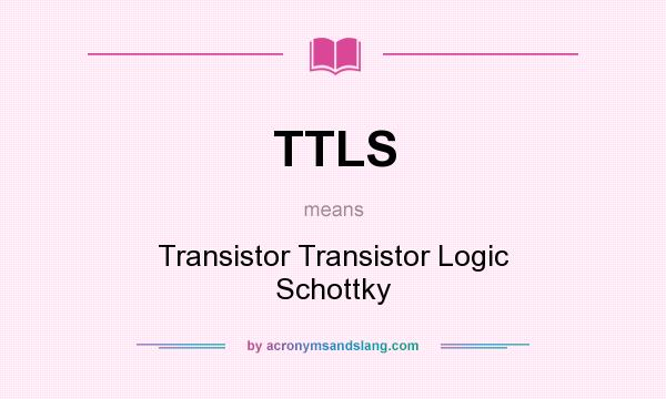 What does TTLS mean? It stands for Transistor Transistor Logic Schottky