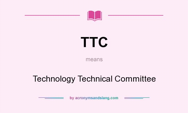 What does TTC mean? It stands for Technology Technical Committee