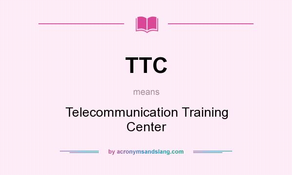 What does TTC mean? It stands for Telecommunication Training Center
