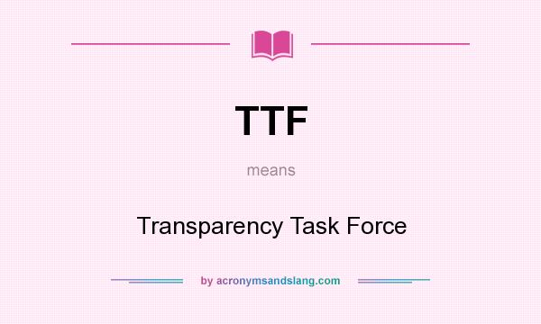 What does TTF mean? It stands for Transparency Task Force