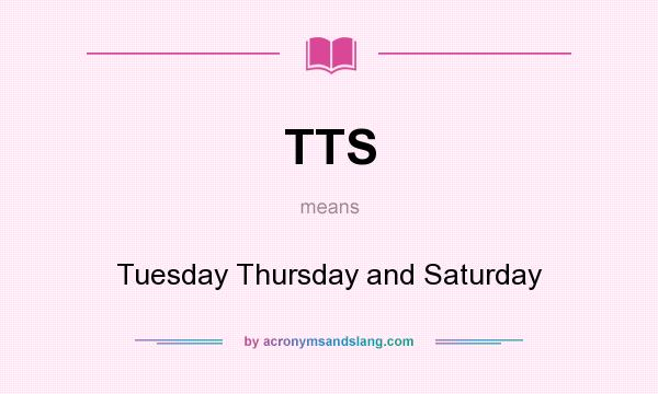 What does TTS mean? It stands for Tuesday Thursday and Saturday