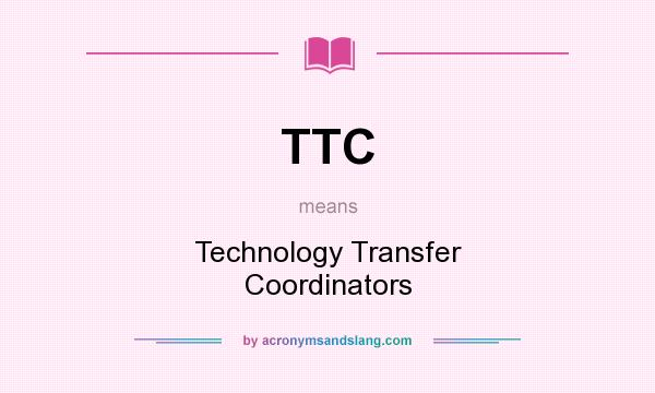 What does TTC mean? It stands for Technology Transfer Coordinators