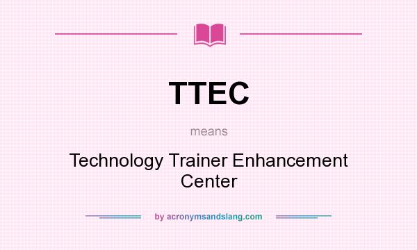 What does TTEC mean? It stands for Technology Trainer Enhancement Center