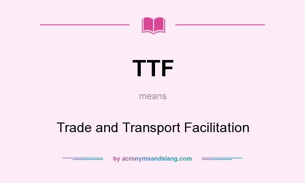 What does TTF mean? It stands for Trade and Transport Facilitation