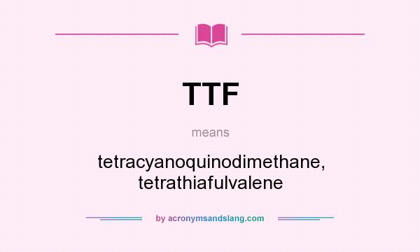 What does TTF mean? It stands for tetracyanoquinodimethane, tetrathiafulvalene