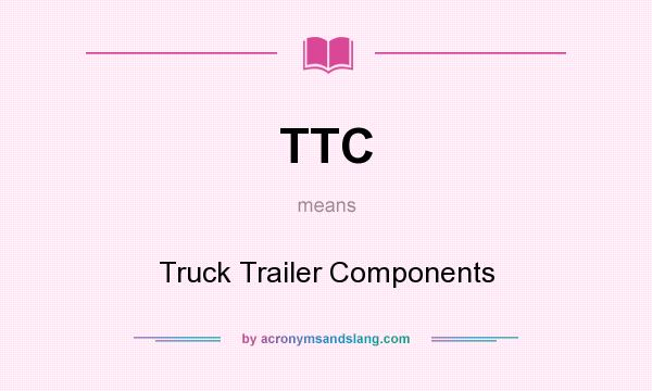 What does TTC mean? It stands for Truck Trailer Components