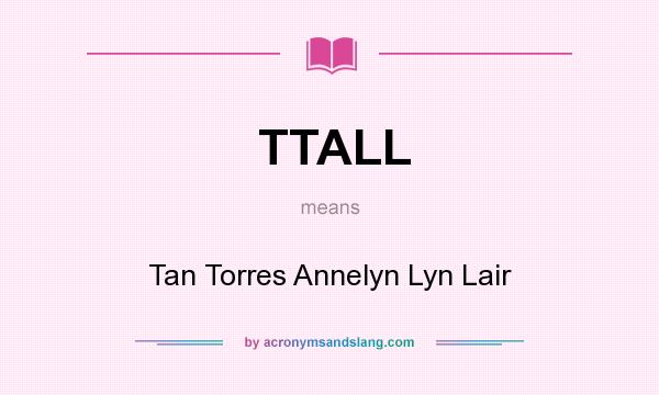 What does TTALL mean? It stands for Tan Torres Annelyn Lyn Lair