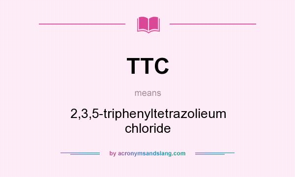 What does TTC mean? It stands for 2,3,5-triphenyltetrazolieum chloride