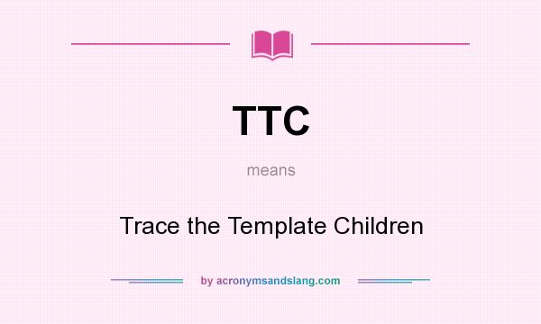 What does TTC mean? It stands for Trace the Template Children