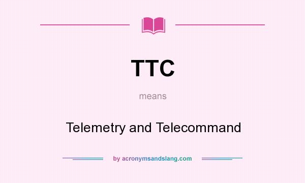 What does TTC mean? It stands for Telemetry and Telecommand