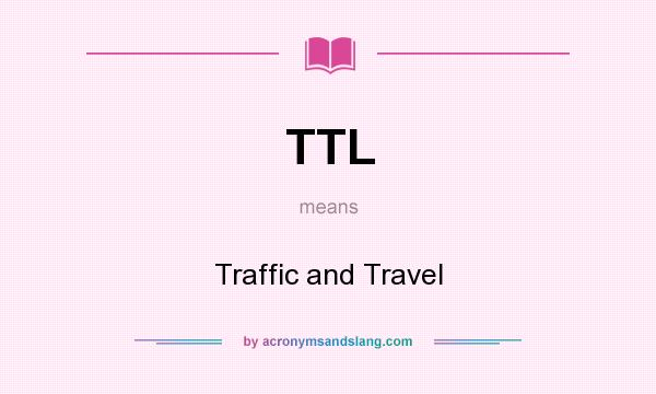 What does TTL mean? It stands for Traffic and Travel