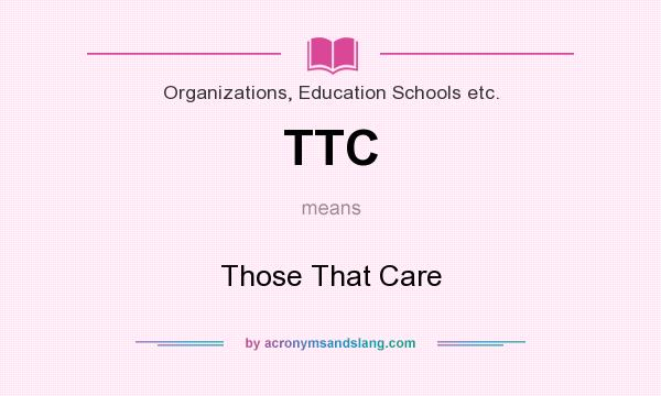 What does TTC mean? It stands for Those That Care
