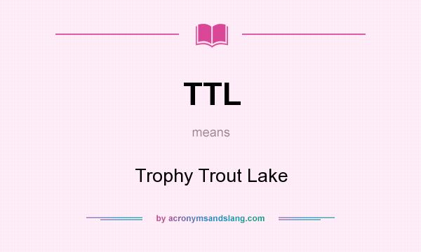 What does TTL mean? It stands for Trophy Trout Lake
