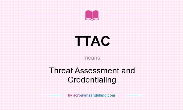 What does TTAC mean? It stands for Threat Assessment and Credentialing