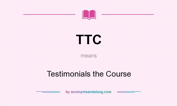 What does TTC mean? It stands for Testimonials the Course
