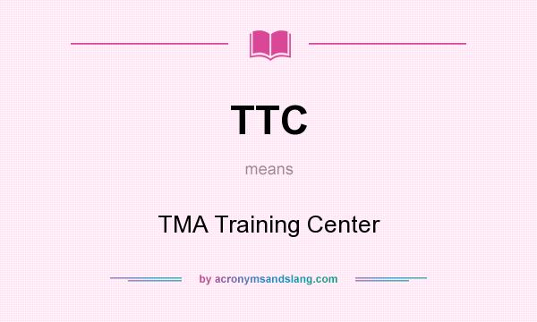 What does TTC mean? It stands for TMA Training Center
