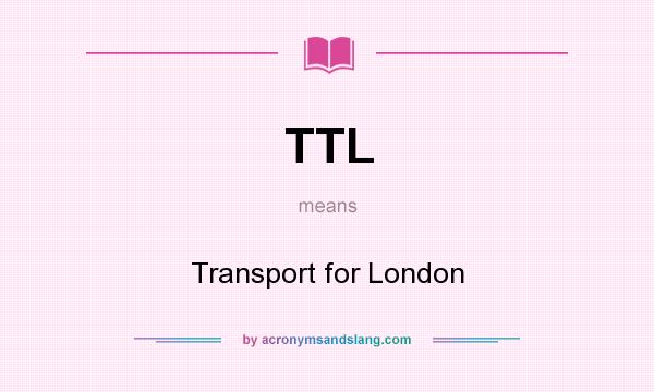 What does TTL mean? It stands for Transport for London