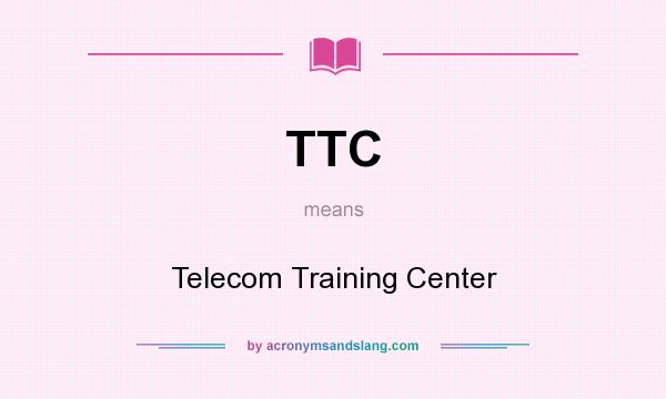 What does TTC mean? It stands for Telecom Training Center