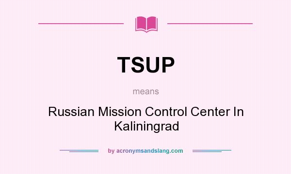 What does TSUP mean? It stands for Russian Mission Control Center In Kaliningrad