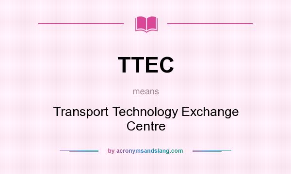 What does TTEC mean? It stands for Transport Technology Exchange Centre