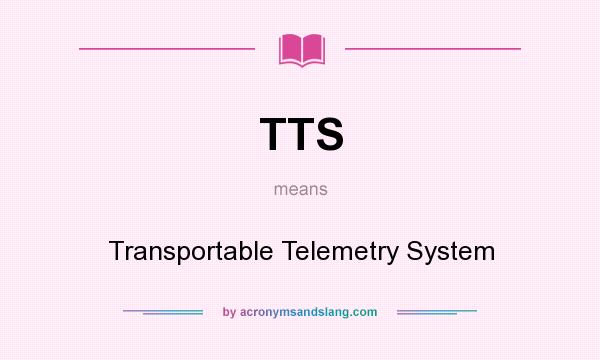 What does TTS mean? It stands for Transportable Telemetry System