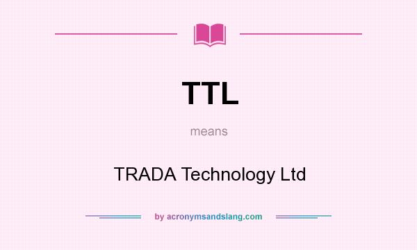 What does TTL mean? It stands for TRADA Technology Ltd