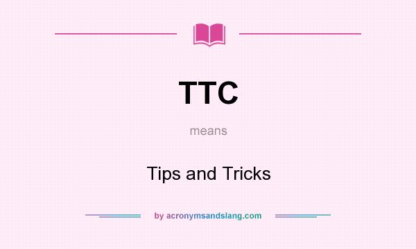 What does TTC mean? It stands for Tips and Tricks