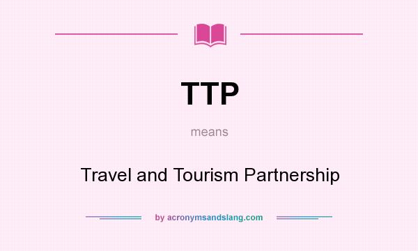 What does TTP mean? It stands for Travel and Tourism Partnership